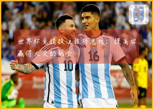 世界杯竞猜投注技巧总结：提高你赢得大奖的机会