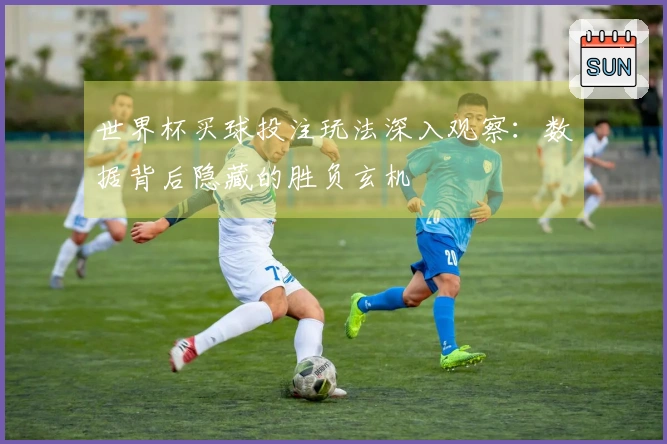 世界杯买球投注玩法深入观察：数据背后隐藏的胜负玄机