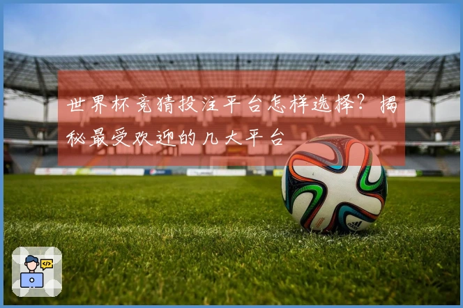 世界杯竞猜投注平台怎样选择？揭秘最受欢迎的几大平台