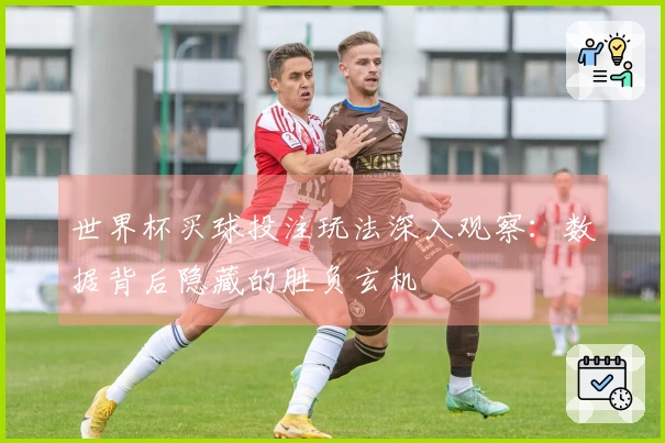 世界杯买球投注玩法深入观察：数据背后隐藏的胜负玄机