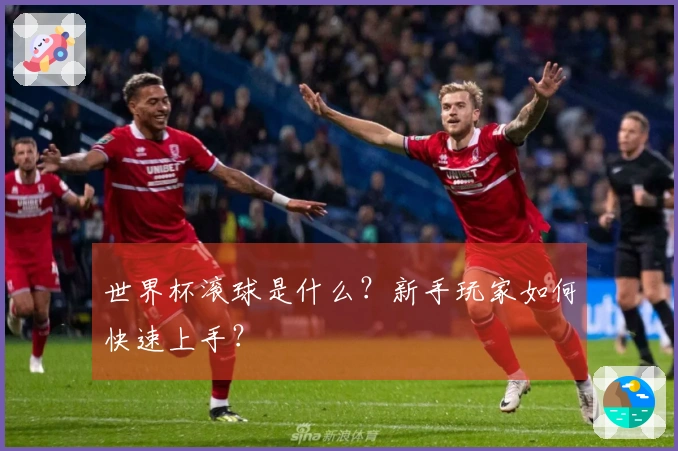 世界杯滚球是什么？新手玩家如何快速上手？