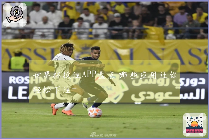 世界杯投注APP盘点 哪些应用让你轻松下注-
