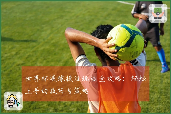 世界杯滚球投注玩法全攻略：轻松上手的技巧与策略