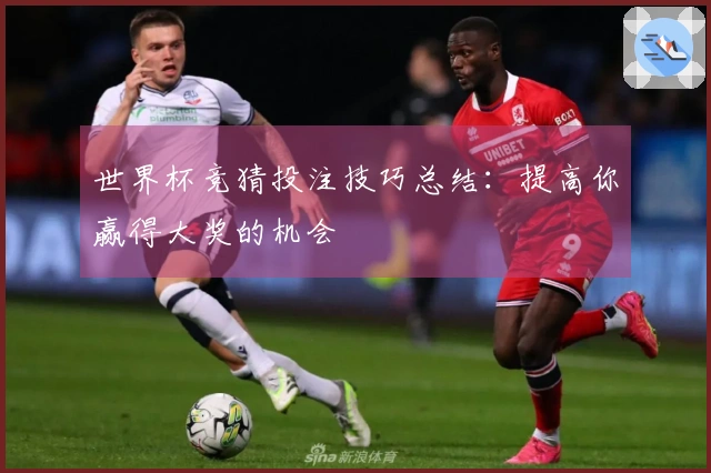 世界杯竞猜投注技巧总结：提高你赢得大奖的机会
