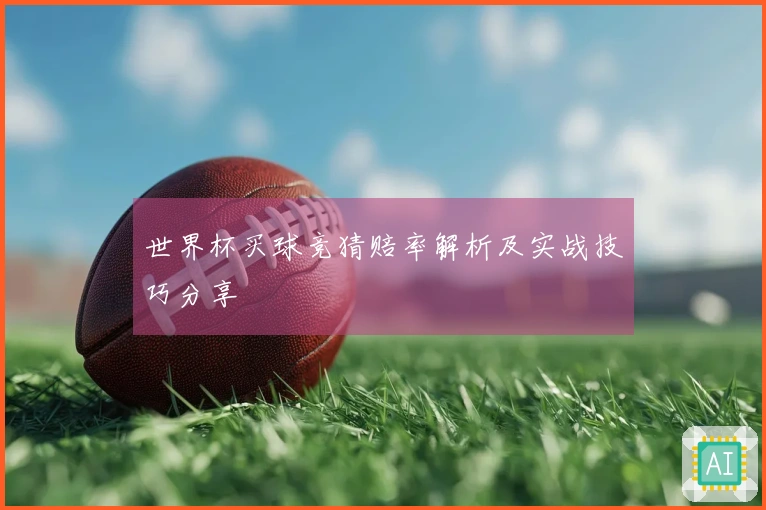 世界杯买球竞猜赔率解析及实战技巧分享