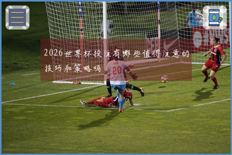 2026世界杯投注有哪些值得注意的技巧和策略吗